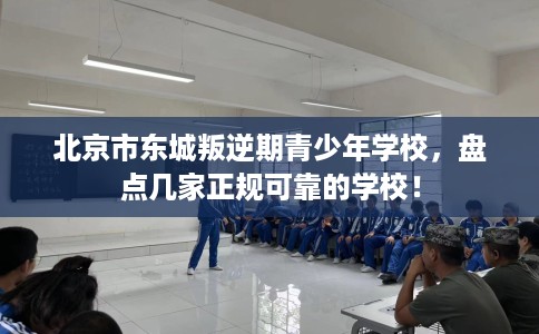 北京市东城叛逆期青少年学校，盘点几家正规可靠的学校！