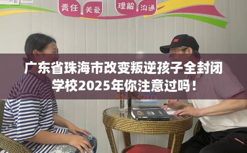 广东省珠海市改变叛逆孩子全封闭学校2025年你注意过吗! 广东省珠海市改变叛逆孩子全封闭学校2025年你注意过吗!