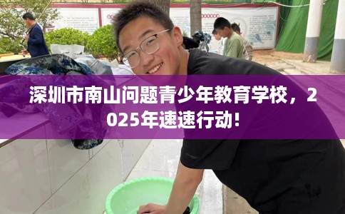 深圳市南山问题青少年教育学校，2025年速速行动!
