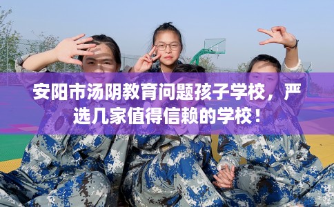 安阳市汤阴教育问题孩子学校,严选几家值得信赖的学校! 安阳市汤阴教育问题孩子学校,严选几家值得信赖的学校!