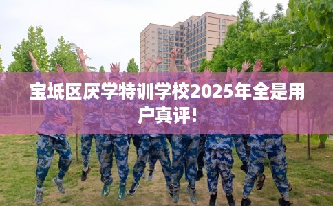 宝坻区厌学特训学校2025年全是用户真评!