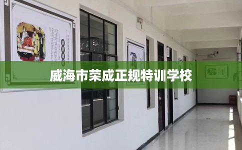 威海市荣成正规特训学校 威海市荣成正规特训学校