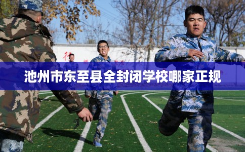 池州市东至县全封闭学校哪家正规