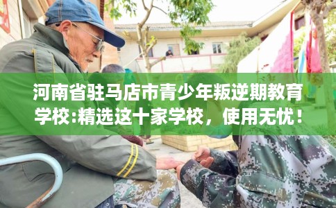 河南省驻马店市青少年叛逆期教育学校:精选这十家学校，使用无忧！