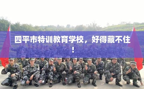 四平市特训教育学校，好得藏不住！