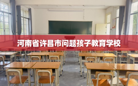 河南省许昌市问题孩子教育学校