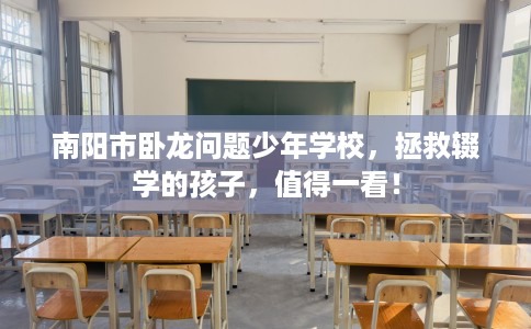 南阳市卧龙问题少年学校，拯救辍学的孩子，值得一看！