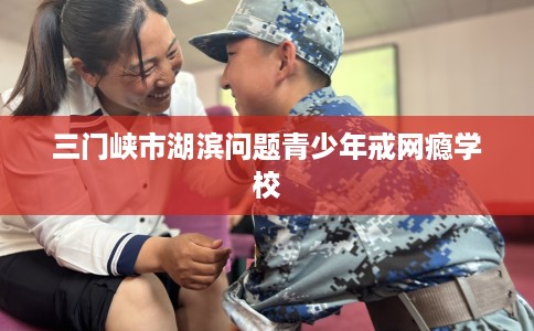 三门峡市湖滨问题青少年戒网瘾学校