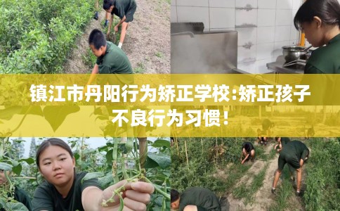 镇江市丹阳行为矫正学校:矫正孩子不良行为习惯！