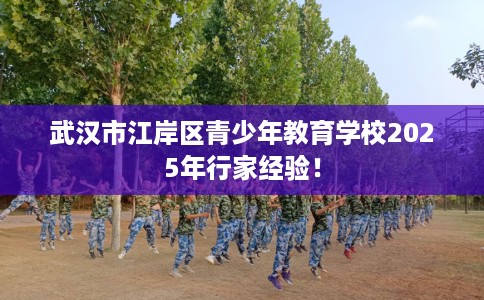 武汉市江岸区青少年教育学校2025年行家经验！