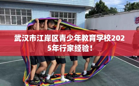 武汉市江岸区青少年教育学校2025年行家经验！