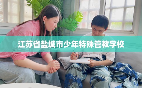 江苏省盐城市少年特殊管教学校 江苏省盐城市少年特殊管教学校