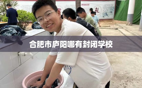 合肥市庐阳哪有封闭学校 合肥市庐阳哪有封闭学校
