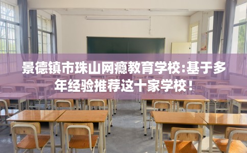 景德镇市珠山网瘾教育学校:基于多年经验推荐这十家学校！