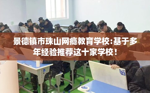 景德镇市珠山网瘾教育学校:基于多年经验推荐这十家学校！