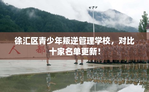 徐汇区青少年叛逆管理学校,对比十家名单更新! 徐汇区青少年叛逆管理学校,对比十家名单更新!