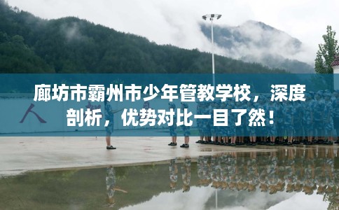 廊坊市霸州市少年管教学校,深度剖析,优势对比一目了然! 廊坊市霸州市少年管教学校,深度剖析,优势对比一目了然!