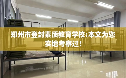 郑州市登封素质教育学校:本文为您实地考察过！
