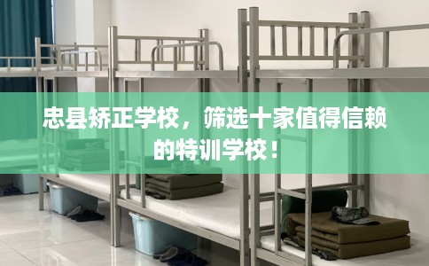 忠县矫正学校，筛选十家值得信赖的特训学校！