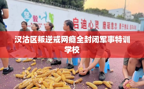 汉沽区叛逆戒网瘾全封闭军事特训学校