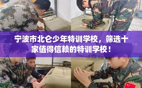 宁波市北仑少年特训学校，筛选十家值得信赖的特训学校！