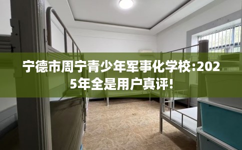 宁德市周宁青少年军事化学校:2025年全是用户真评! 宁德市周宁青少年军事化学校:2025年全是用户真评!