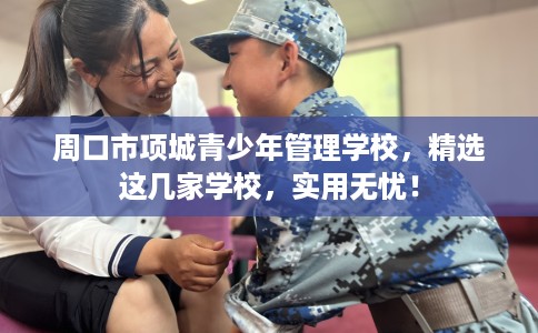 周口市项城青少年管理学校，精选这几家学校，实用无忧！