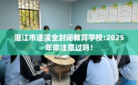 湛江市遂溪全封闭教育学校:2025年你注意过吗！