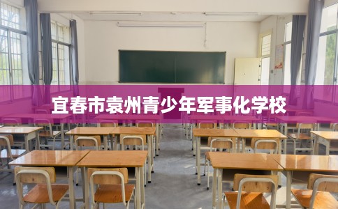 宜春市袁州青少年军事化学校 宜春市袁州青少年军事化学校