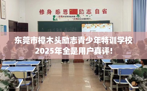 东莞市樟木头励志青少年特训学校2025年全是用户真评!