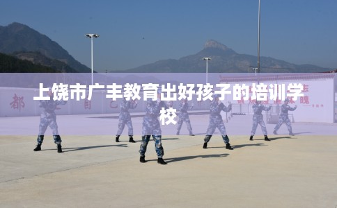 上饶市广丰教育出好孩子的培训学校
