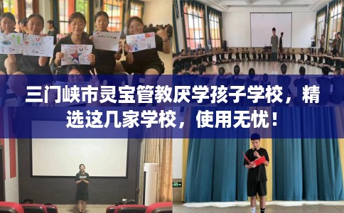 三门峡市灵宝管教厌学孩子学校，精选这几家学校，使用无忧！