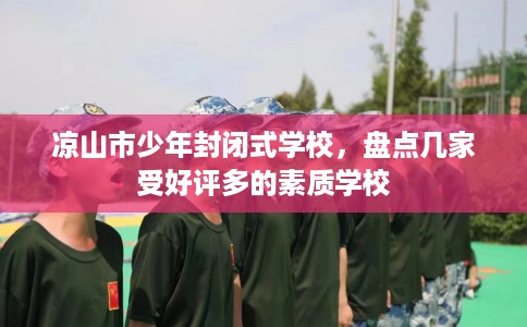凉山市少年封闭式学校，盘点几家受好评多的素质学校