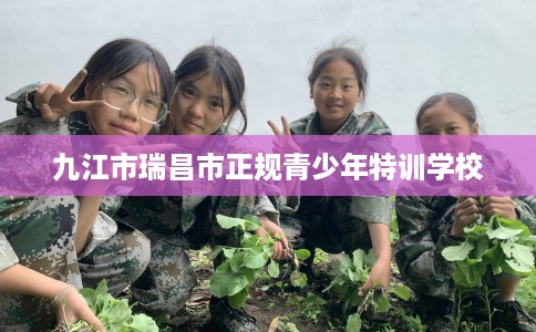 九江市瑞昌市正规青少年特训学校