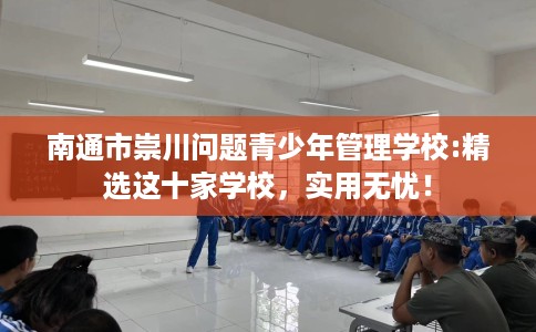 南通市崇川问题青少年管理学校:精选这十家学校,实用无忧! 南通市崇川问题青少年管理学校:精选这十家学校,实用无忧!