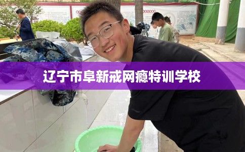 辽宁市阜新戒网瘾特训学校 辽宁市阜新戒网瘾特训学校
