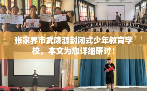 张家界市武陵源封闭式少年教育学校,本文为您详细研讨! 张家界市武陵源封闭式少年教育学校,本文为您详细研讨!