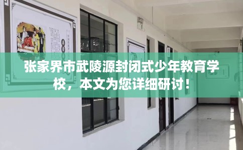 张家界市武陵源封闭式少年教育学校,本文为您详细研讨! 张家界市武陵源封闭式少年教育学校,本文为您详细研讨!