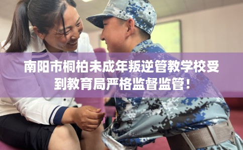 南阳市桐柏未成年叛逆管教学校受到教育局严格监督监管！