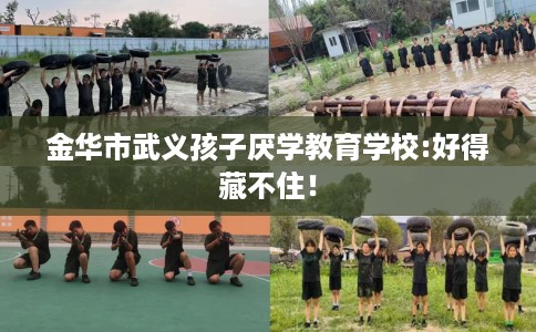 金华市武义孩子厌学教育学校:好得藏不住! 金华市武义孩子厌学教育学校:好得藏不住!