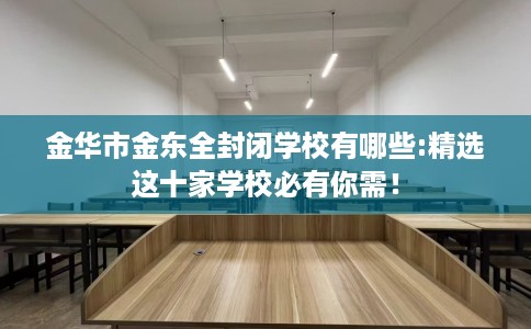 金华市金东全封闭学校有哪些:精选这十家学校必有你需！