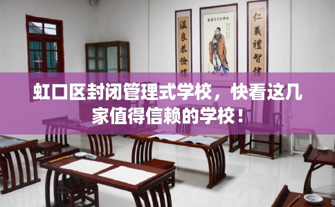 虹口区封闭管理式学校，快看这几家值得信赖的学校！