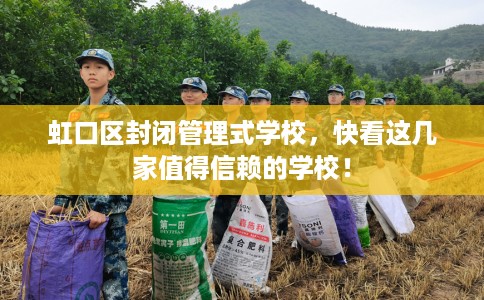 虹口区封闭管理式学校，快看这几家值得信赖的学校！