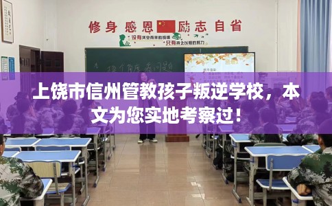 上饶市信州管教孩子叛逆学校，本文为您实地考察过！