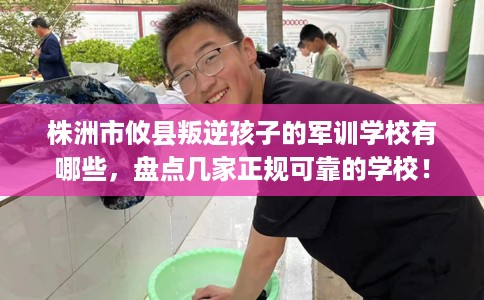 株洲市攸县叛逆孩子的军训学校有哪些，盘点几家正规可靠的学校！