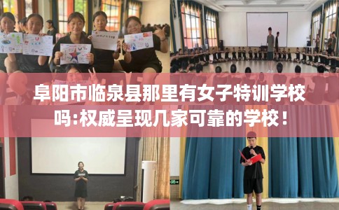 阜阳市临泉县那里有女子特训学校吗:权威呈现几家可靠的学校! 阜阳市临泉县那里有女子特训学校吗:权威呈现几家可靠的学校!