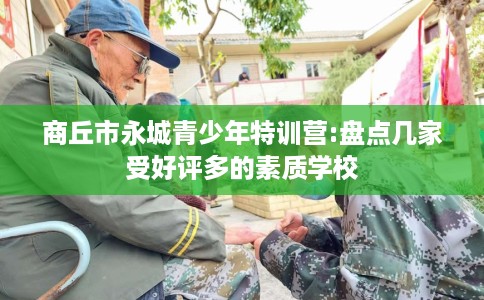 商丘市永城青少年特训营:盘点几家受好评多的素质学校