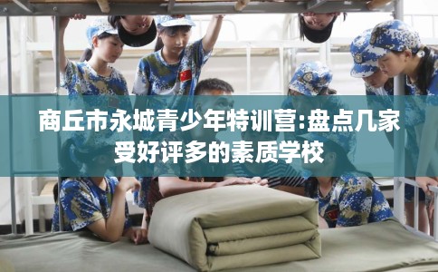 商丘市永城青少年特训营:盘点几家受好评多的素质学校