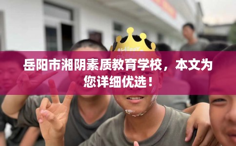岳阳市湘阴素质教育学校，本文为您详细优选！