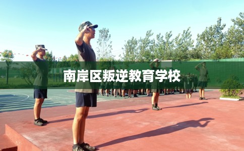 南岸区叛逆教育学校 南岸区叛逆教育学校